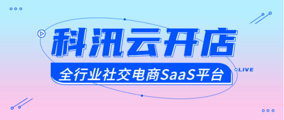 科汛宣布公司旗下的云开店SaaS社交电商平台免费