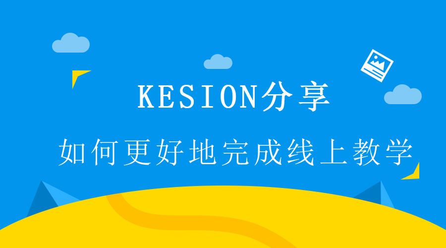 【行业】KESION分享 : 如何更好地完成线上教学