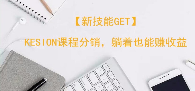 【新技能get】KESION课程分销，躺着也能赚收益