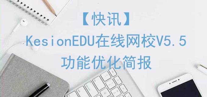 【快讯】KesionEDU在线网校 V5.5功能优化简报