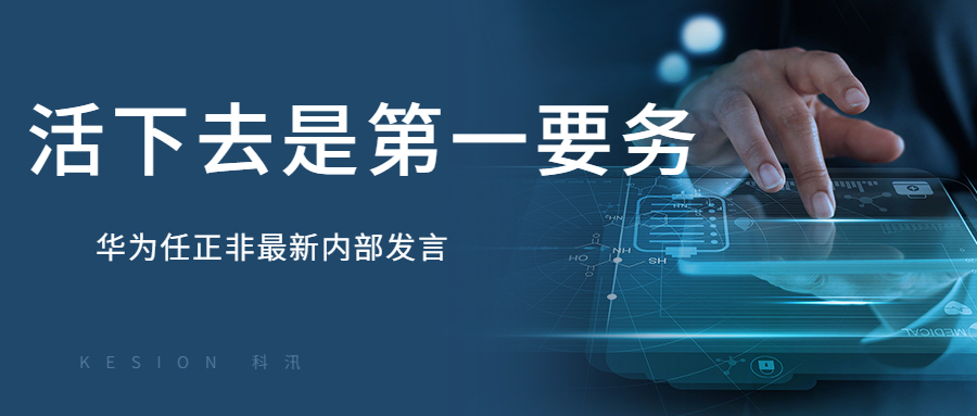 KESION科汛周报：“任正非最新内部发言：华为要把活下来作为最主要纲领” 第 1 张